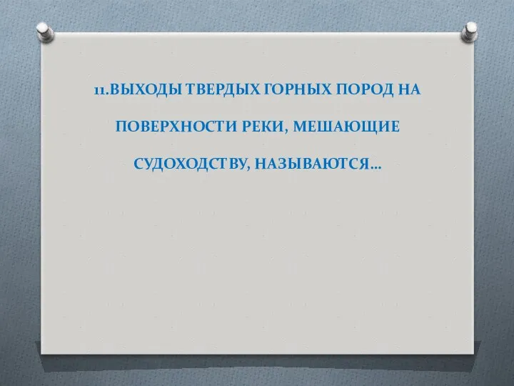 11.ВЫХОДЫ ТВЕРДЫХ ГОРНЫХ ПОРОД НА ПОВЕРХНОСТИ РЕКИ, МЕШАЮЩИЕ СУДОХОДСТВУ, НАЗЫВАЮТСЯ…