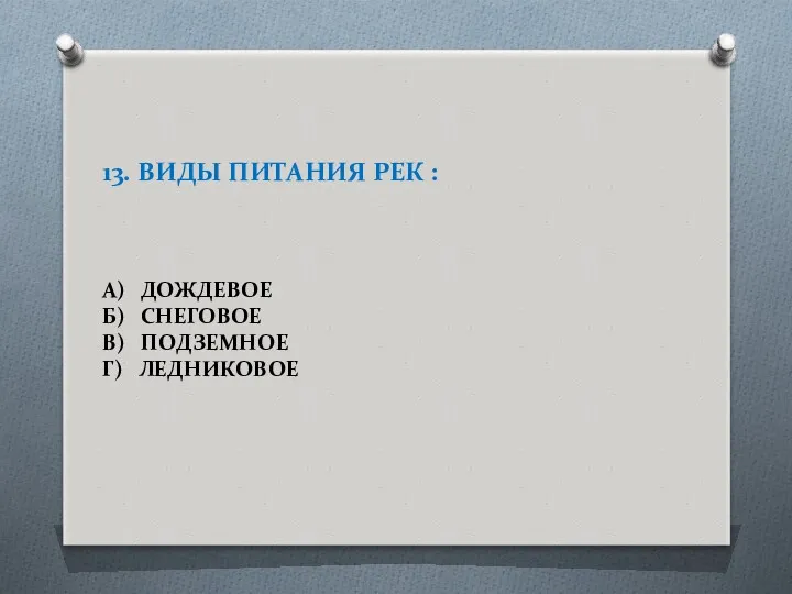 13. ВИДЫ ПИТАНИЯ РЕК : А) ДОЖДЕВОЕ Б) СНЕГОВОЕ В) ПОДЗЕМНОЕ Г) ЛЕДНИКОВОЕ