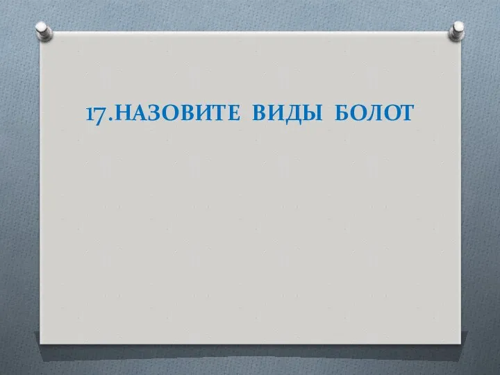 17.НАЗОВИТЕ ВИДЫ БОЛОТ