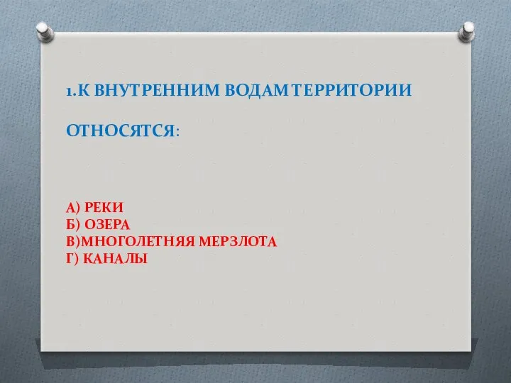 1.К ВНУТРЕННИМ ВОДАМ ТЕРРИТОРИИ ОТНОСЯТСЯ: А) РЕКИ Б) ОЗЕРА В)МНОГОЛЕТНЯЯ МЕРЗЛОТА Г) КАНАЛЫ