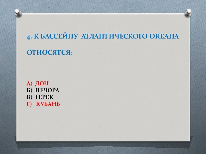 4. К БАССЕЙНУ АТЛАНТИЧЕСКОГО ОКЕАНА ОТНОСЯТСЯ: А) ДОН Б) ПЕЧОРА В) ТЕРЕК Г) КУБАНЬ