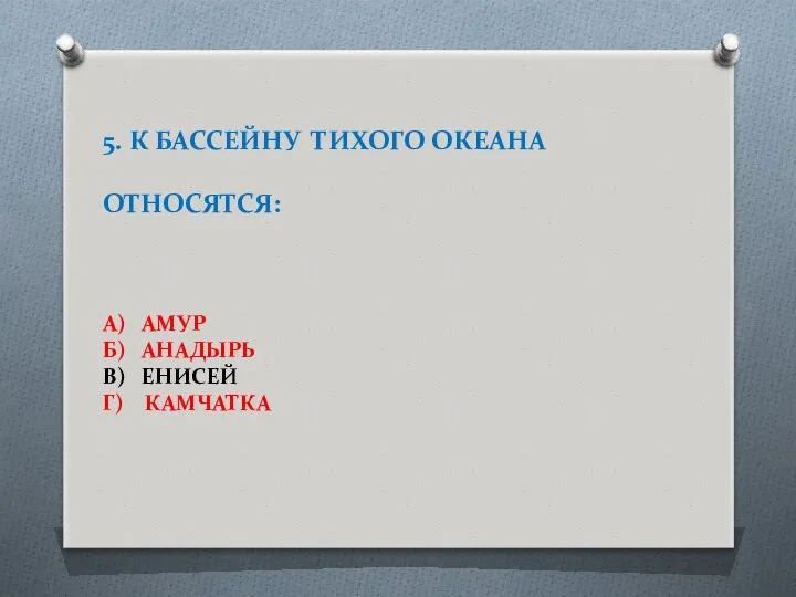 5. К БАССЕЙНУ ТИХОГО ОКЕАНА ОТНОСЯТСЯ: А) АМУР Б) АНАДЫРЬ В) ЕНИСЕЙ Г) КАМЧАТКА