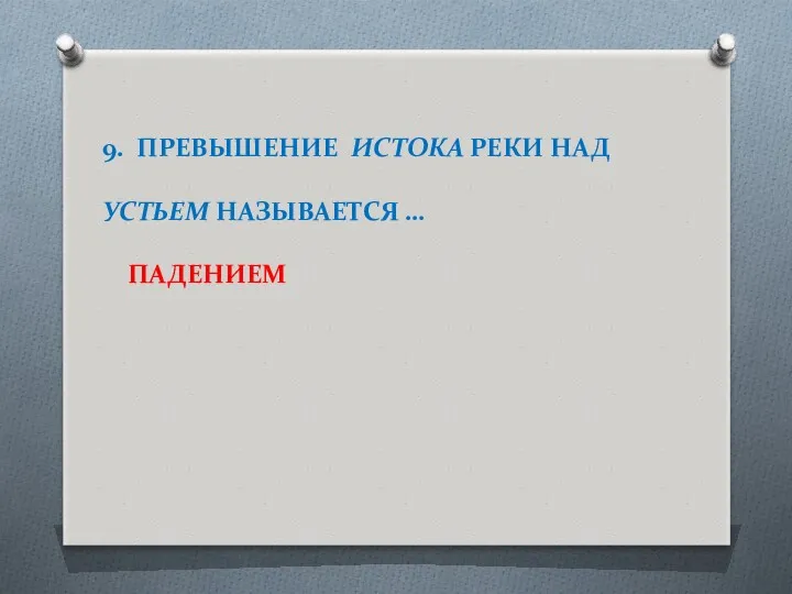 9. ПРЕВЫШЕНИЕ ИСТОКА РЕКИ НАД УСТЬЕМ НАЗЫВАЕТСЯ … ПАДЕНИЕМ