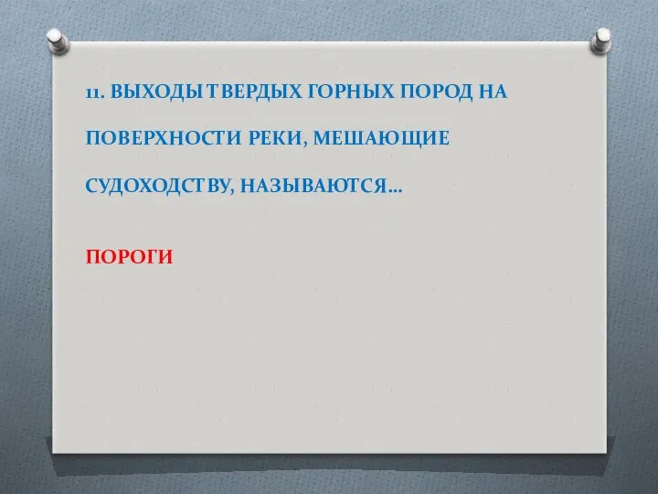 11. ВЫХОДЫ ТВЕРДЫХ ГОРНЫХ ПОРОД НА ПОВЕРХНОСТИ РЕКИ, МЕШАЮЩИЕ СУДОХОДСТВУ, НАЗЫВАЮТСЯ… ПОРОГИ