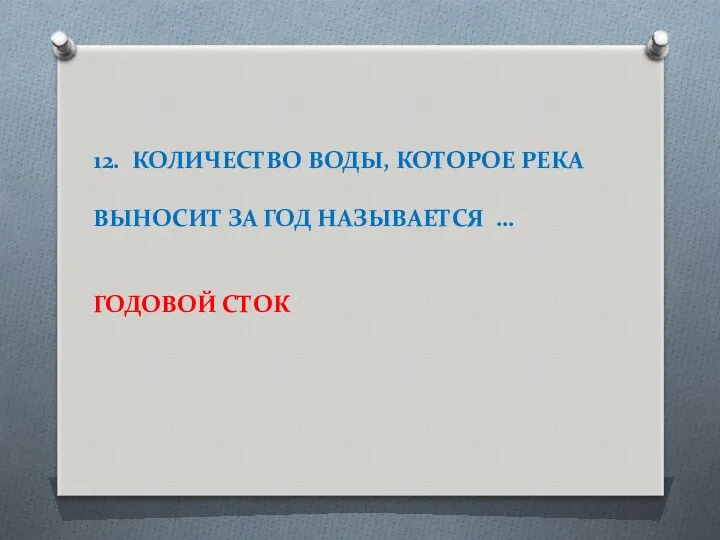 12. КОЛИЧЕСТВО ВОДЫ, КОТОРОЕ РЕКА ВЫНОСИТ ЗА ГОД НАЗЫВАЕТСЯ … ГОДОВОЙ СТОК