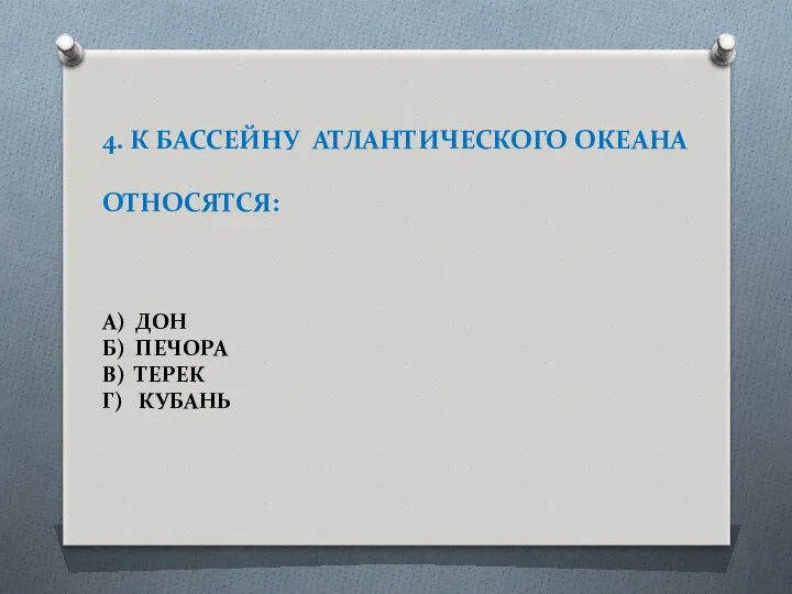 4. К БАССЕЙНУ АТЛАНТИЧЕСКОГО ОКЕАНА ОТНОСЯТСЯ: А) ДОН Б) ПЕЧОРА В) ТЕРЕК Г) КУБАНЬ