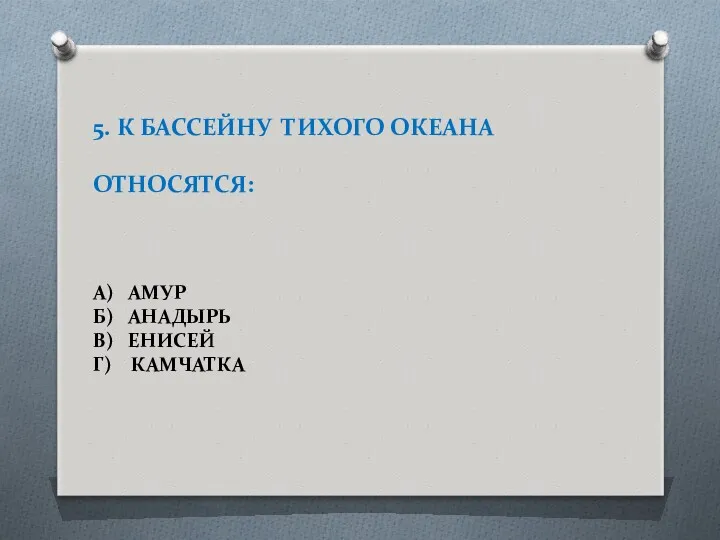 5. К БАССЕЙНУ ТИХОГО ОКЕАНА ОТНОСЯТСЯ: А) АМУР Б) АНАДЫРЬ В) ЕНИСЕЙ Г) КАМЧАТКА