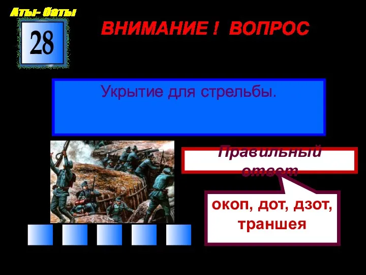 ВНИМАНИЕ ! ВОПРОС Укрытие для стрельбы. 28 Правильный ответ окоп, дот, дзот, траншея Аты- баты