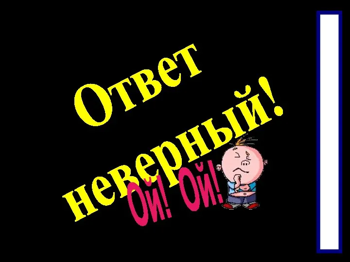 Ответ неверный! Ой! Ой!