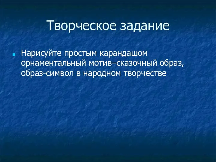 Творческое задание Нарисуйте простым карандашом орнаментальный мотив–сказочный образ, образ-символ в народном творчестве