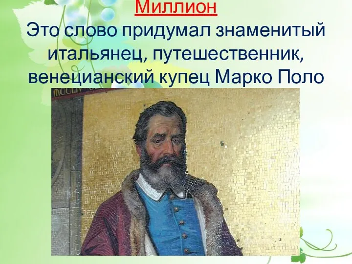 Миллион Это слово придумал знаменитый итальянец, путешественник, венецианский купец Марко Поло