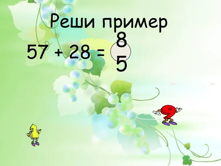 Реши пример 57 + 28 = ? 85 - -