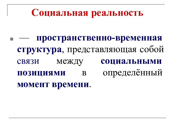 Социальная реальность — пространственно-временная структура, представляющая собой связи между социальными позициями в определённый момент времени.