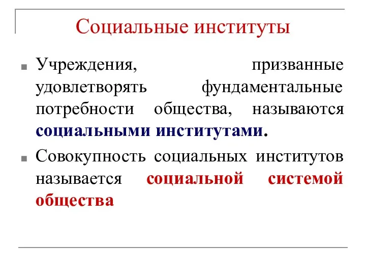 Социальные институты Учреждения, призванные удовлетворять фундаментальные потребности общества, называются социальными