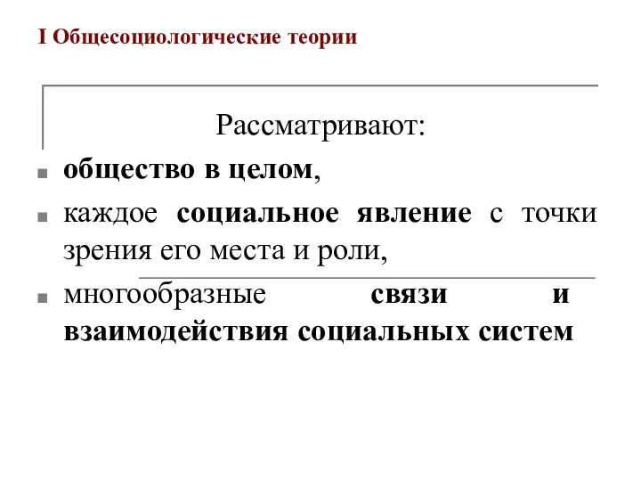 I Общесоциологические теории Рассматривают: общество в целом, каждое социальное явление