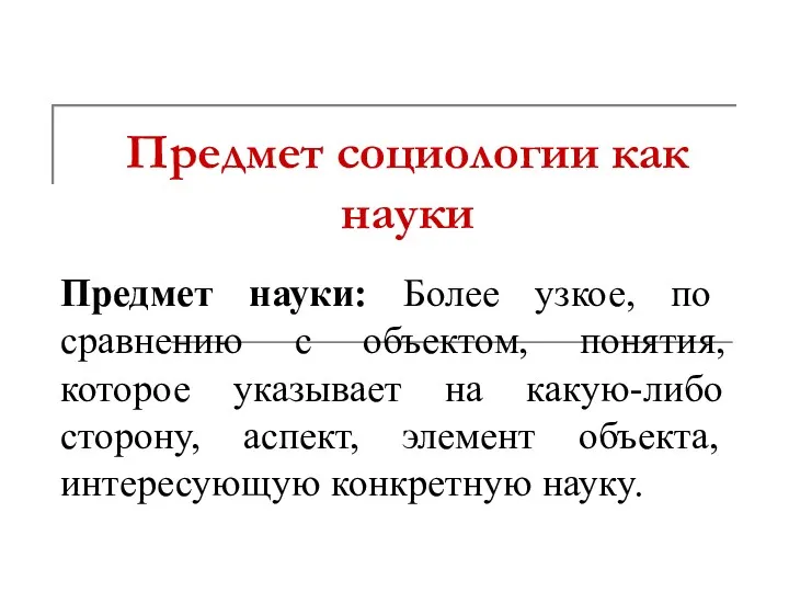 Предмет социологии как науки Предмет науки: Более узкое, по сравнению