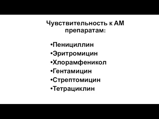 Чувствительность к АМ препаратам: Пенициллин Эритромицин Хлорамфеникол Гентамицин Стрептомицин Тетрациклин