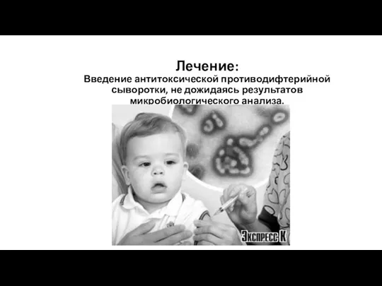 Лечение: Введение антитоксической противодифтерийной сыворотки, не дожидаясь результатов микробиологического анализа.