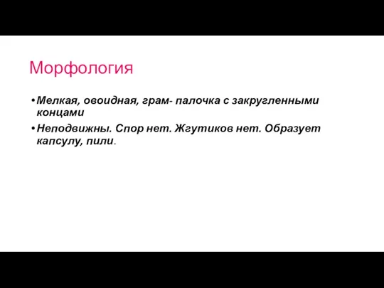 Морфология Мелкая, овоидная, грам- палочка с закругленными концами Неподвижны. Спор нет. Жгутиков нет. Образует капсулу, пили.