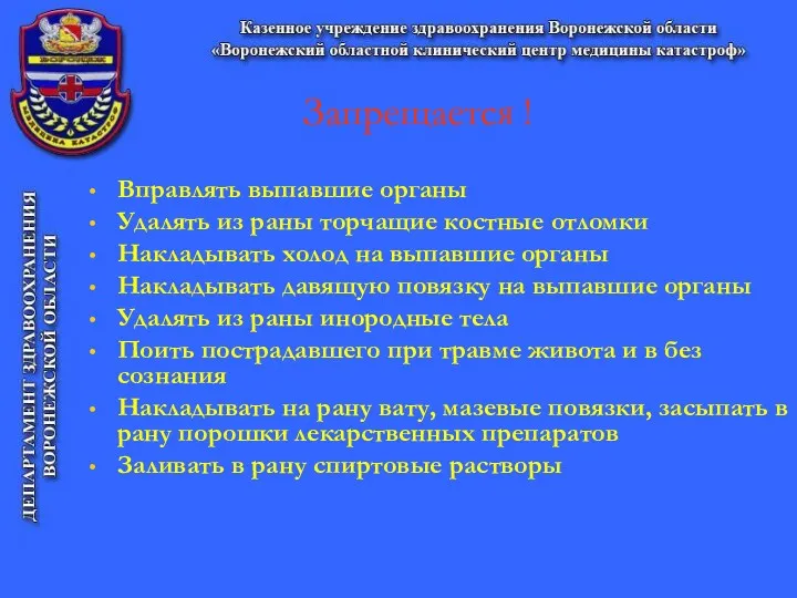 Запрещается ! Вправлять выпавшие органы Удалять из раны торчащие костные отломки Накладывать холод