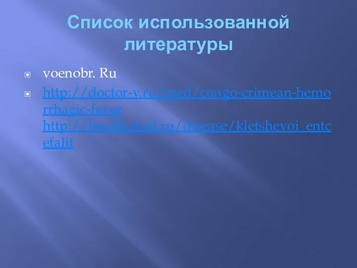 Список использованной литературы voenobr. Ru http://doctor-v.ru/med/congo-crimean-hemorrhagic-fever http://health.mail.ru/disease/kletshevoi_entcefalit