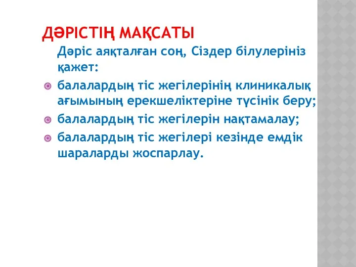 ДӘРІСТІҢ МАҚСАТЫ Дәріс аяқталған соң, Сіздер білулерініз қажет: балалардың тіс