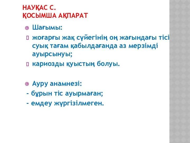 НАУҚАС С. ҚОСЫМША АҚПАРАТ Шағымы: жоғарғы жақ сүйегінің оң жағындағы тісі суық тағам