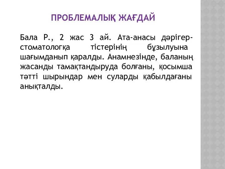 ПРОБЛЕМАЛЫҚ ЖАҒДАЙ Бала Р., 2 жас 3 ай. Ата-анасы дәрігер-стоматологқа