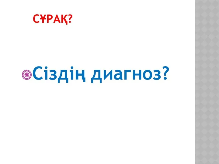 СҰРАҚ? Сіздің диагноз?