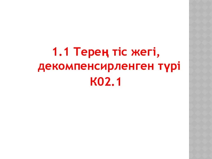 1.1 Терең тіс жегі, декомпенсирленген түрі К02.1