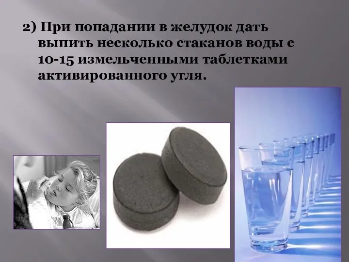 2) При попадании в желудок дать выпить несколько стаканов воды с 10-15 измельченными таблетками активированного угля.