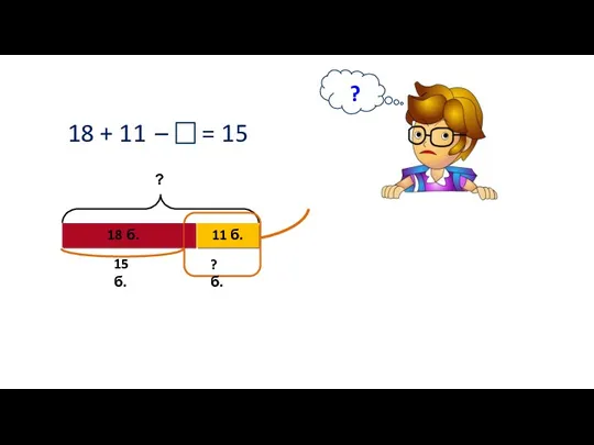 18 + 11 ? 18 б. 11 б. ? 15 б. ? б. = 15 –