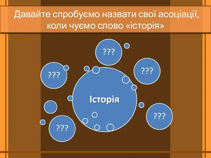 Давайте спробуємо назвати свої асоціації, коли чуємо слово «історія»