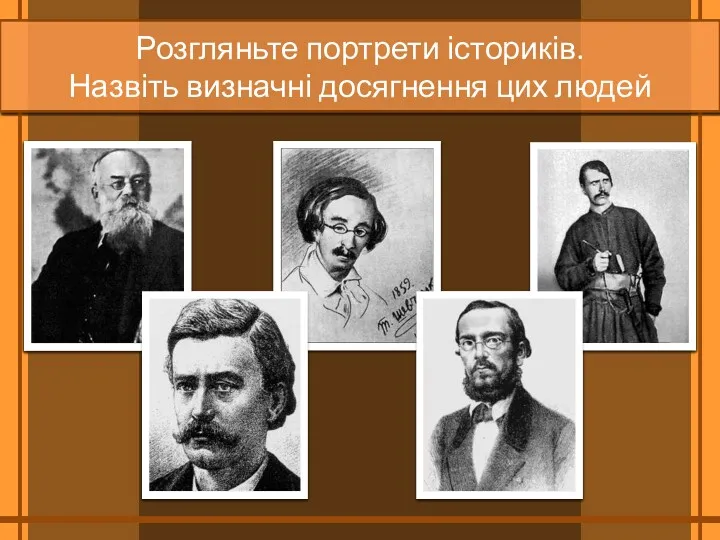 Розгляньте портрети істориків. Назвіть визначні досягнення цих людей