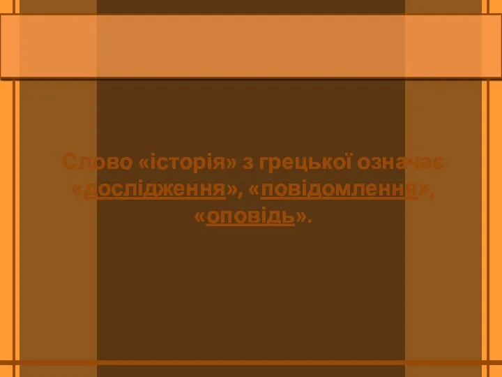 Слово «історія» з грецької означає «дослідження», «повідомлення», «оповідь».