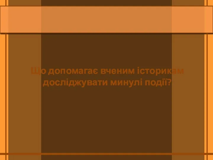 Що допомагає вченим історикам досліджувати минулі події?