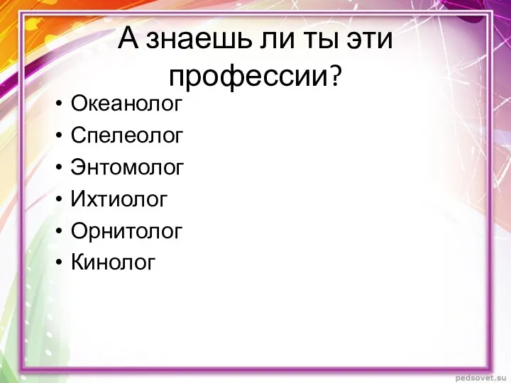 А знаешь ли ты эти профессии? Океанолог Спелеолог Энтомолог Ихтиолог Орнитолог Кинолог