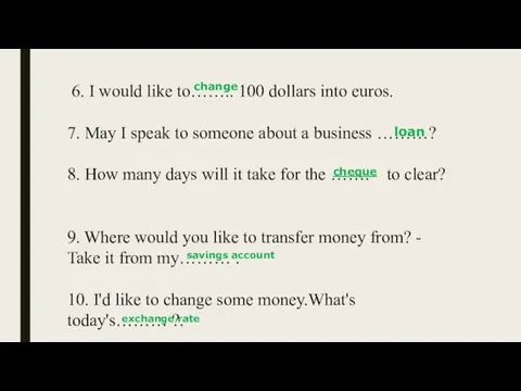 6. I would like to…….. 100 dollars into euros. 7. May I speak
