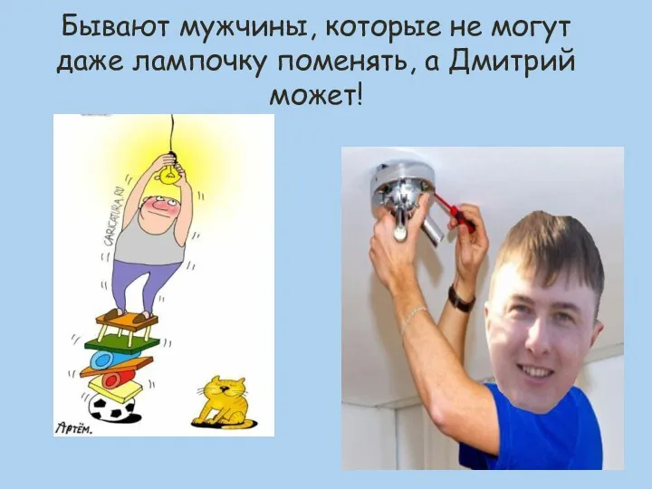 Бывают мужчины, которые не могут даже лампочку поменять, а Дмитрий может!