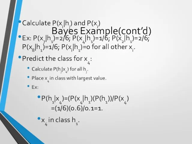 Bayes Example(cont’d) Calculate P(xi|hj) and P(xi) Ex: P(x7|h1)=2/6; P(x4|h1)=1/6; P(x2|h1)=2/6;