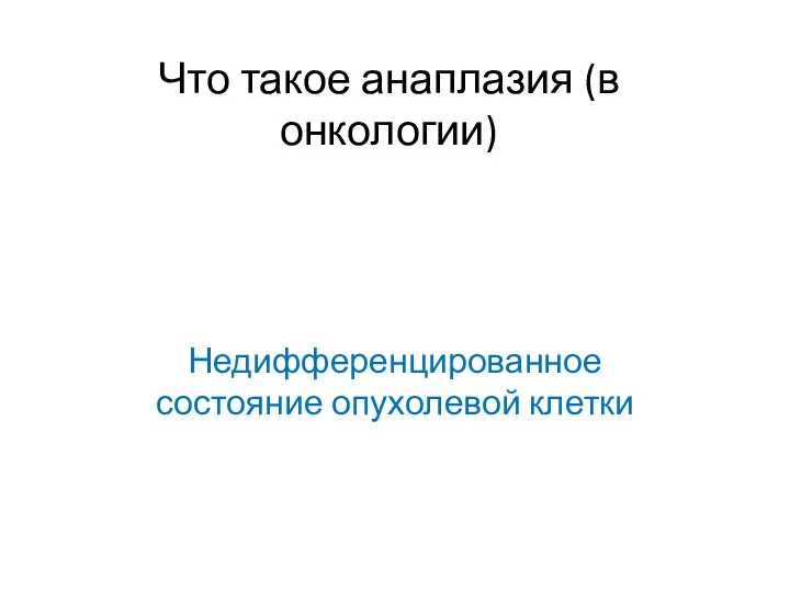 Что такое анаплазия (в онкологии) Недифференцированное состояние опухолевой клетки