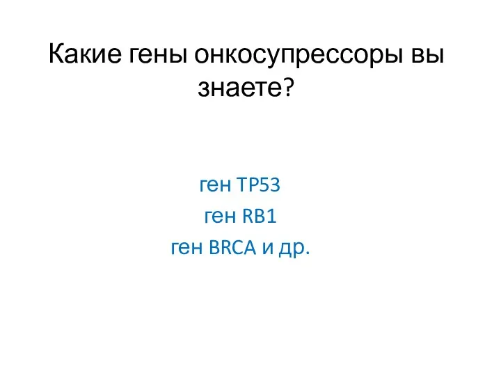 Какие гены онкосупрессоры вы знаете? ген TP53 ген RB1 ген BRCA и др.