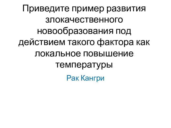 Приведите пример развития злокачественного новообразования под действием такого фактора как локальное повышение температуры Рак Кангри