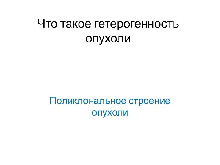 Что такое гетерогенность опухоли Поликлональное строение опухоли