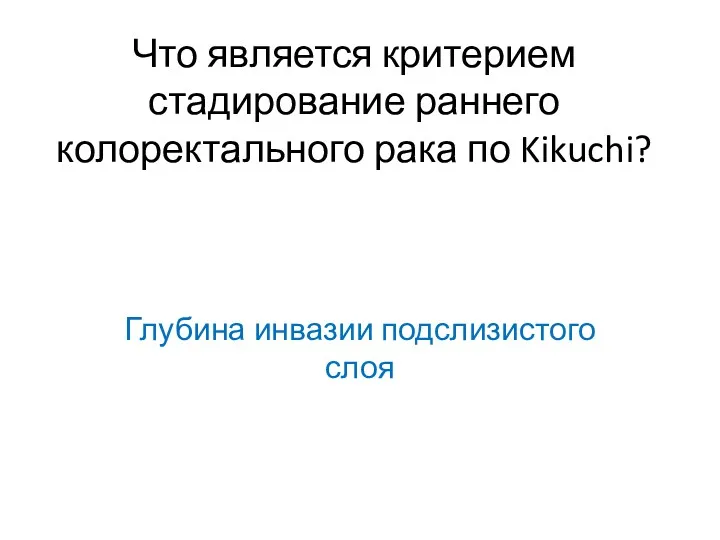 Что является критерием стадирование раннего колоректального рака по Kikuchi? Глубина инвазии подслизистого слоя