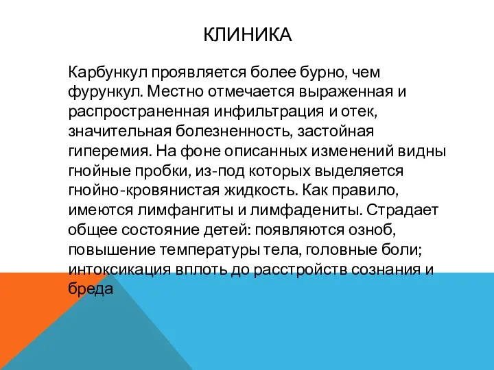 КЛИНИКА Карбункул проявляется более бурно, чем фурункул. Местно отмечается выраженная