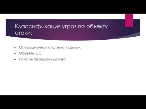 Классификация угроз по объекту атаки: Операционная система в целом Объекты ОС Каналы передачи данных