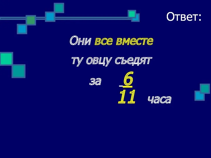 Ответ: Они все вместе ту овцу съедят за 6 11 часа Ответ: