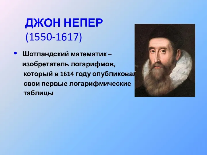 ДЖОН НЕПЕР (1550-1617) Шотландский математик – изобретатель логарифмов, который в 1614 году опубликовал