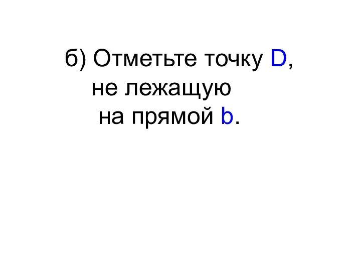 б) Отметьте точку D, не лежащую на прямой b.